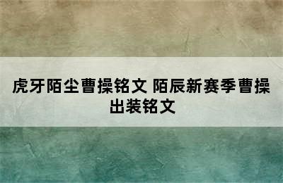 虎牙陌尘曹操铭文 陌辰新赛季曹操出装铭文